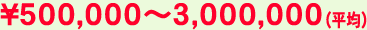 \500,000～3,000,000（平均）